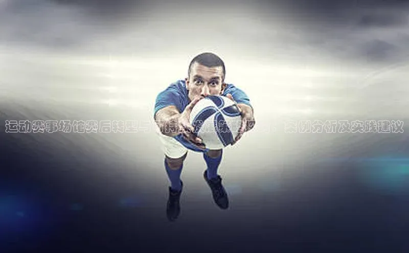 运动赛事场馆赛后转型与可持续发展策略探讨：案例分析及实践建议