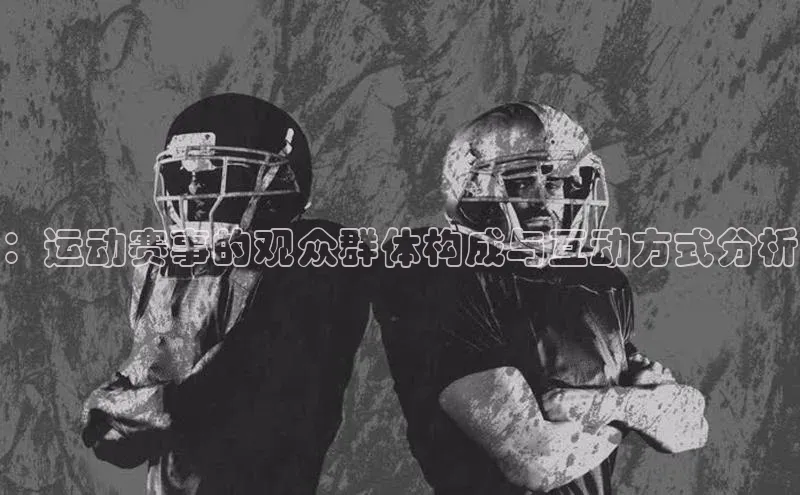 ：运动赛事的观众群体构成与互动方式分析