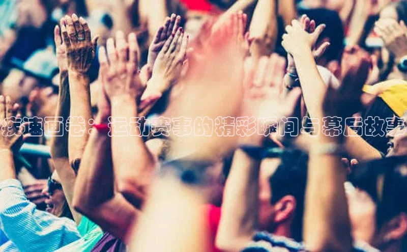 疾速画卷：运动赛事的精彩瞬间与幕后故事